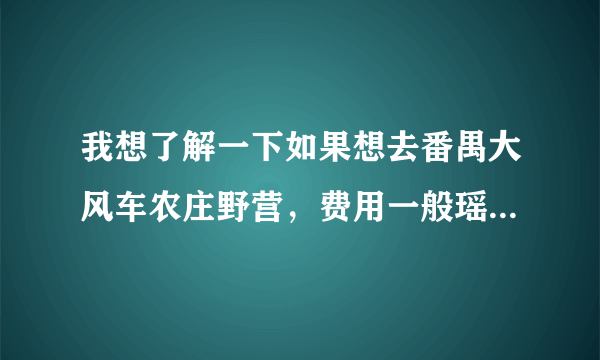 我想了解一下如果想去番禺大风车农庄野营，费用一般瑶多少啊？