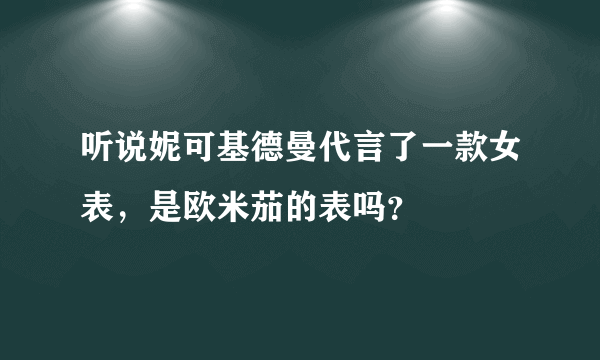 听说妮可基德曼代言了一款女表，是欧米茄的表吗？