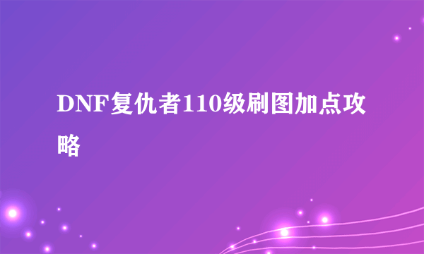 DNF复仇者110级刷图加点攻略