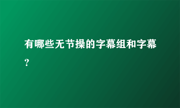 有哪些无节操的字幕组和字幕？