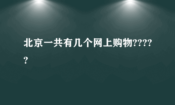 北京一共有几个网上购物?????