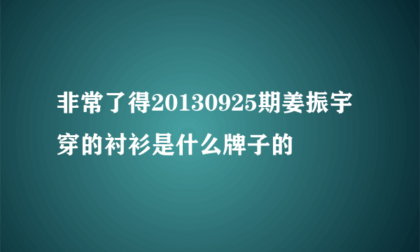 非常了得20130925期姜振宇穿的衬衫是什么牌子的