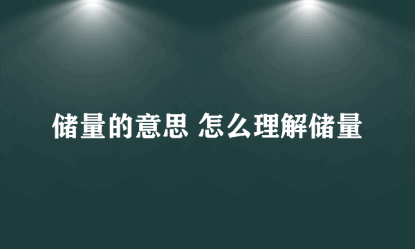 储量的意思 怎么理解储量