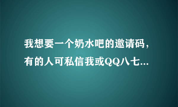 我想要一个奶水吧的邀请码，有的人可私信我或QQ八七四零五五五零