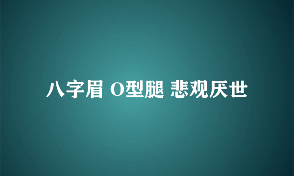 八字眉 O型腿 悲观厌世