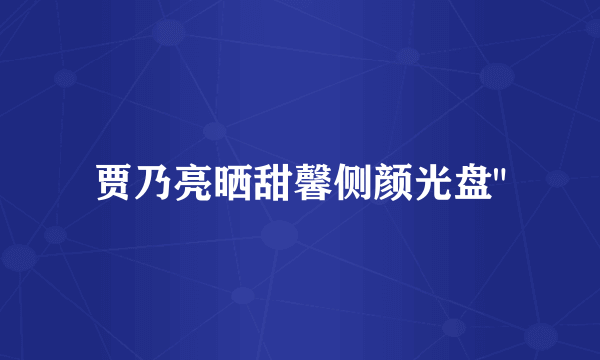 贾乃亮晒甜馨侧颜光盘