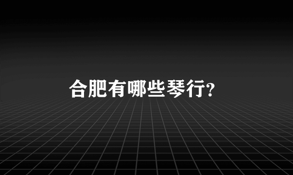 合肥有哪些琴行？