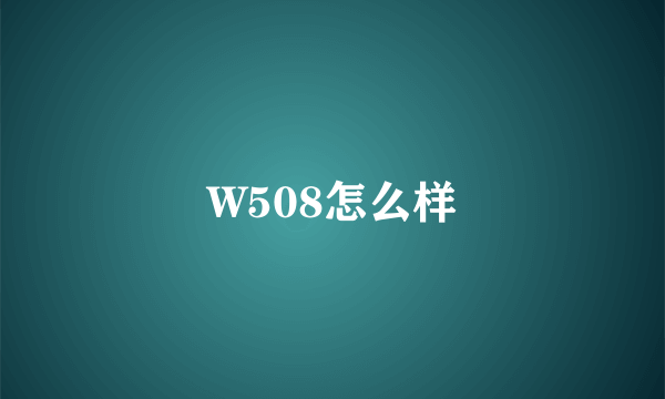 W508怎么样