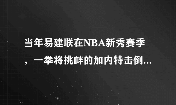 当年易建联在NBA新秀赛季，一拳将挑衅的加内特击倒在地是怎么回事？当时发生了什么？