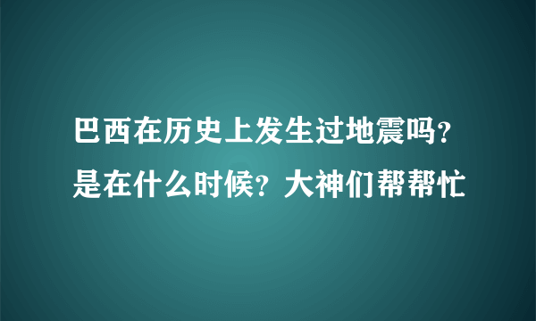 巴西在历史上发生过地震吗？是在什么时候？大神们帮帮忙