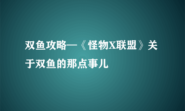 双鱼攻略—《怪物X联盟》关于双鱼的那点事儿