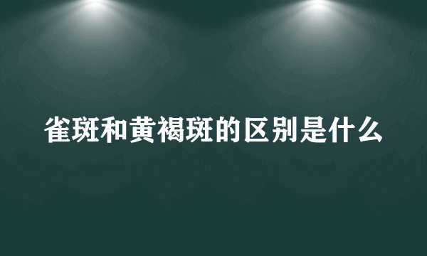 雀斑和黄褐斑的区别是什么