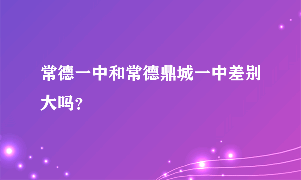 常德一中和常德鼎城一中差别大吗？