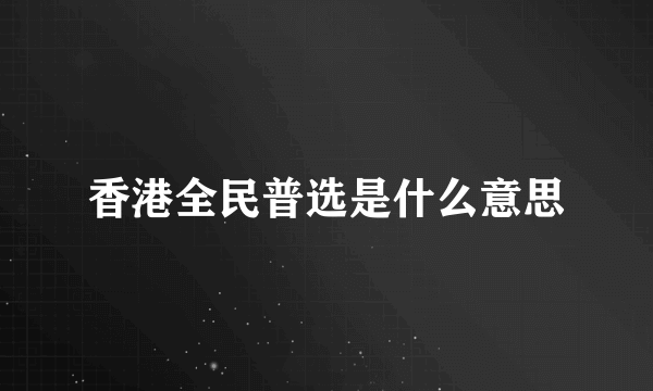 香港全民普选是什么意思