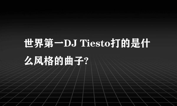 世界第一DJ Tiesto打的是什么风格的曲子?