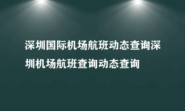 深圳国际机场航班动态查询深圳机场航班查询动态查询