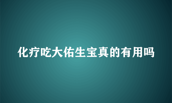 化疗吃大佑生宝真的有用吗