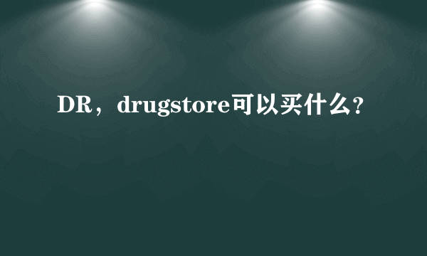 DR，drugstore可以买什么？