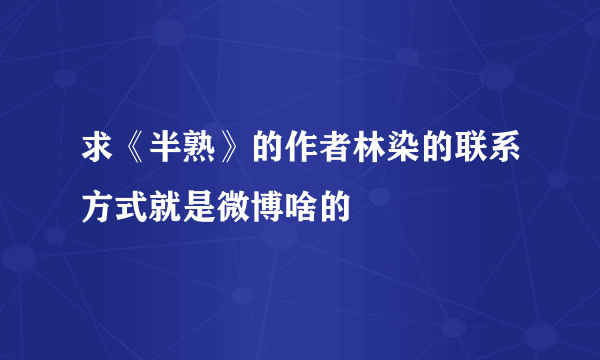 求《半熟》的作者林染的联系方式就是微博啥的