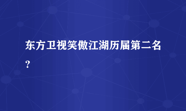 东方卫视笑傲江湖历届第二名？