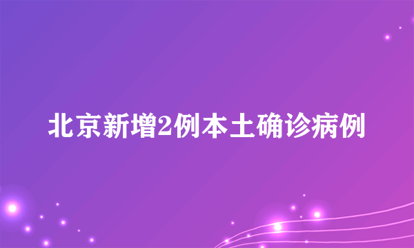 北京新增2例本土确诊病例