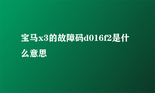 宝马x3的故障码d016f2是什么意思