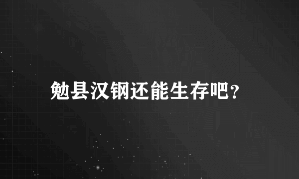 勉县汉钢还能生存吧？