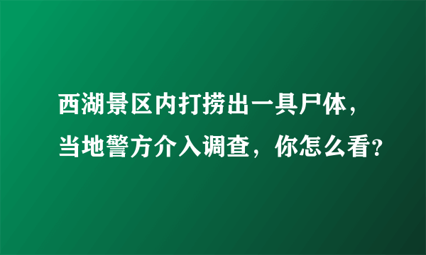 西湖景区内打捞出一具尸体，当地警方介入调查，你怎么看？