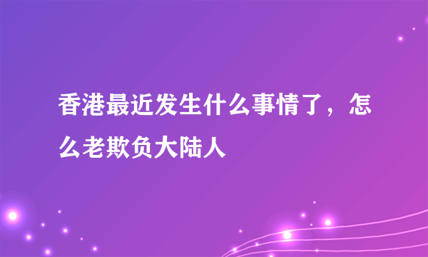 香港最近发生什么事情了，怎么老欺负大陆人