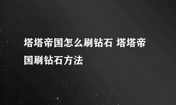 塔塔帝国怎么刷钻石 塔塔帝国刷钻石方法