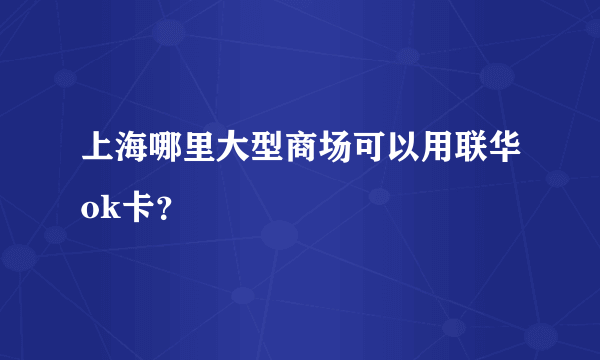 上海哪里大型商场可以用联华ok卡？