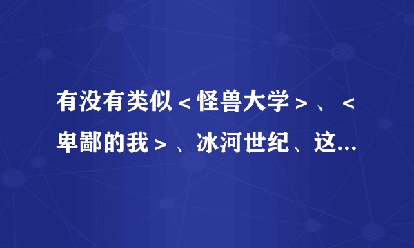 有没有类似＜怪兽大学＞、＜卑鄙的我＞、冰河世纪、这样搞笑的3D动漫电影？在线等，给好评