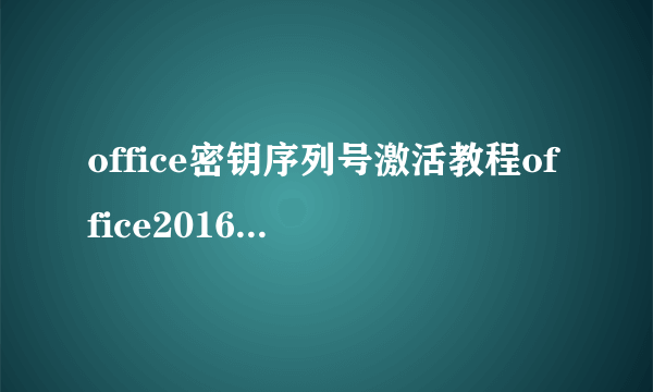 office密钥序列号激活教程office2016、2019