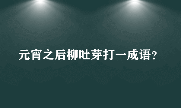 元宵之后柳吐芽打一成语？