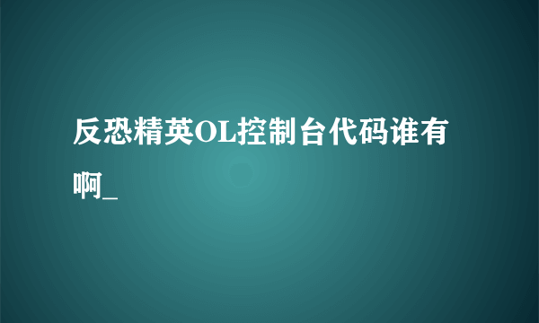 反恐精英OL控制台代码谁有啊_