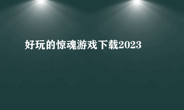 好玩的惊魂游戏下载2023