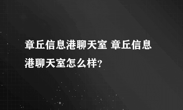 章丘信息港聊天室 章丘信息港聊天室怎么样？