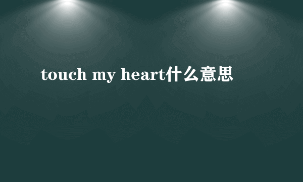 touch my heart什么意思