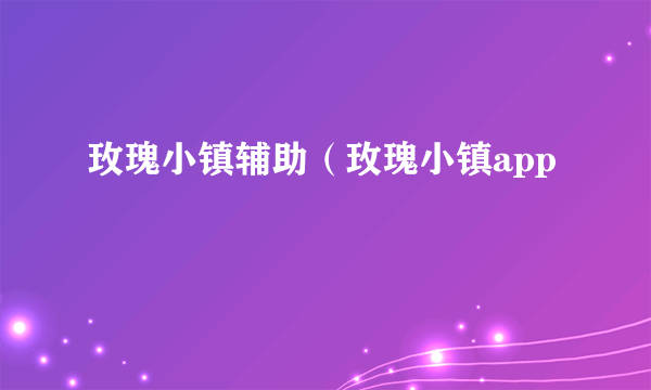 玫瑰小镇辅助（玫瑰小镇app