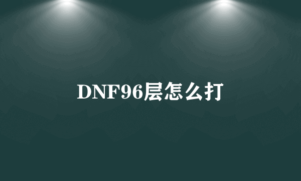 DNF96层怎么打