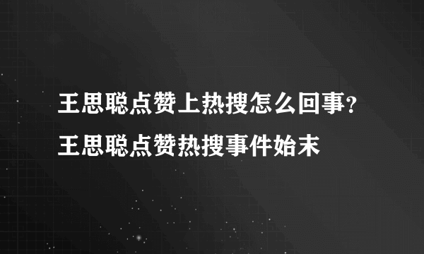 王思聪点赞上热搜怎么回事？王思聪点赞热搜事件始末