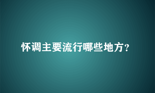 怀调主要流行哪些地方？