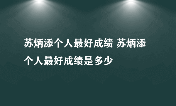 苏炳添个人最好成绩 苏炳添个人最好成绩是多少