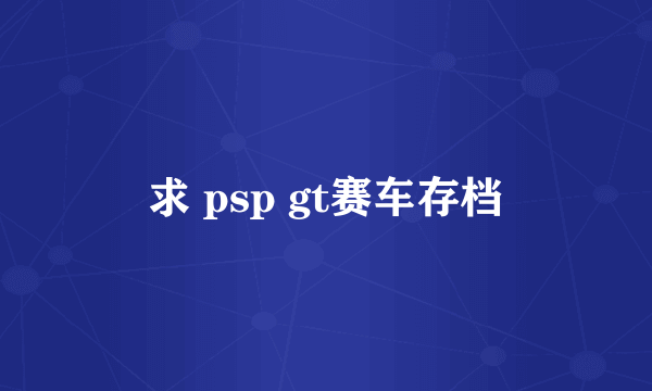 求 psp gt赛车存档