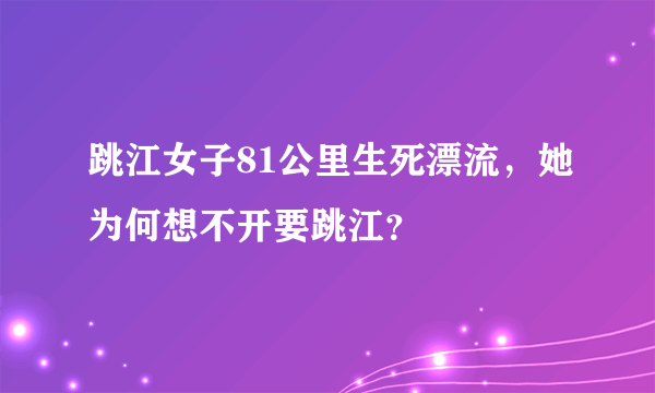 跳江女子81公里生死漂流，她为何想不开要跳江？