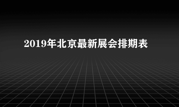 2019年北京最新展会排期表