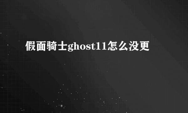 假面骑士ghost11怎么没更