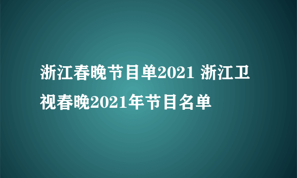 浙江春晚节目单2021 浙江卫视春晚2021年节目名单