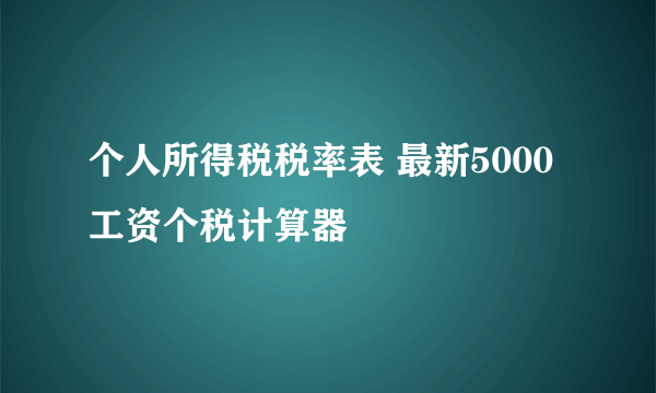 个人所得税税率表 最新5000工资个税计算器