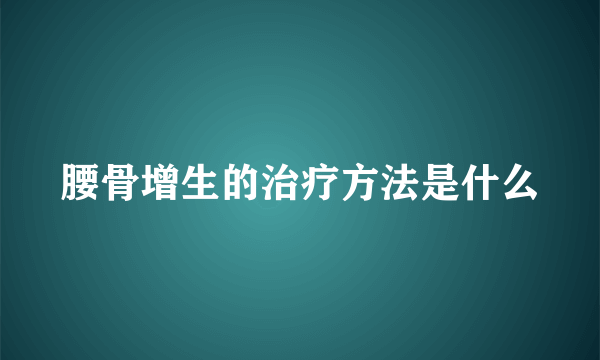 腰骨增生的治疗方法是什么